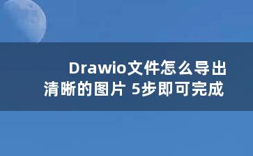 Drawio文件怎么导出清晰的图片 5步即可完成